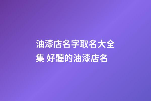 油漆店名字取名大全集 好聽的油漆店名-第1張-店鋪起名-玄機派